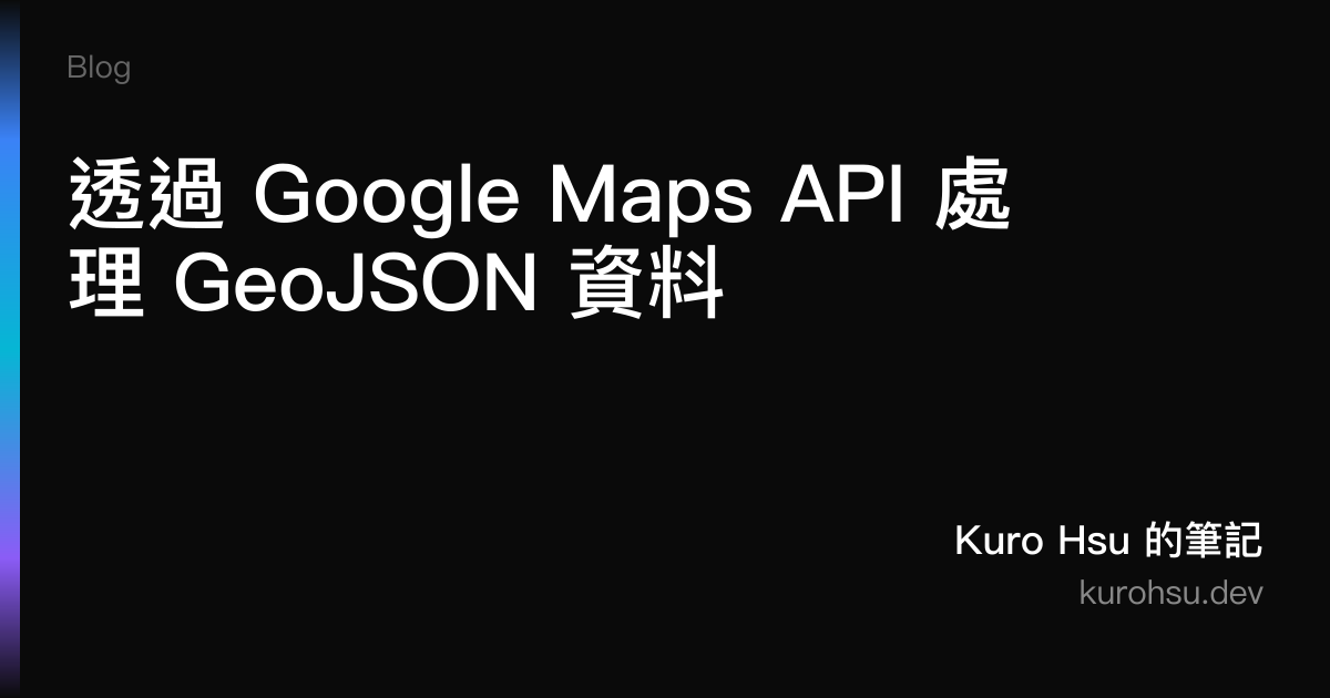 透過 Google Maps API 處理 GeoJSON 資料 | Kuro Hsu 的筆記