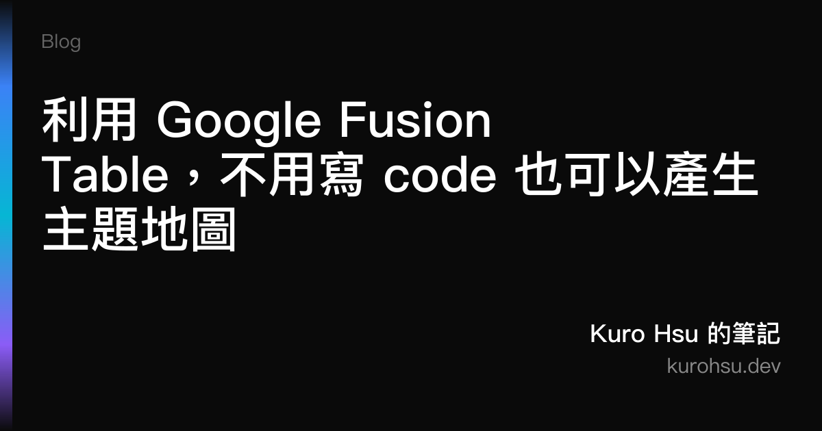 利用 Google Fusion Table，不用寫 code 也可以產生主題地圖 | Kuro Hsu 的筆記